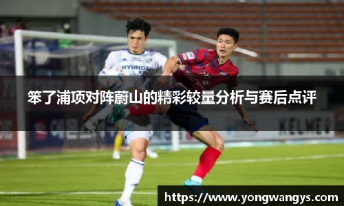 Bevictor伟德笨了浦项对阵蔚山的精彩较量分析与赛后点评