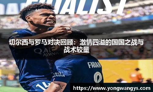 Bevictor伟德切尔西与罗马对决回顾：激情四溢的国国之战与战术较量